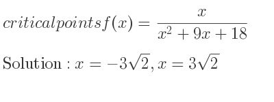 The critical points of f(x)= x/(x^2+9x+18) are x=-3sqrt(2),x=3sqrt(2)